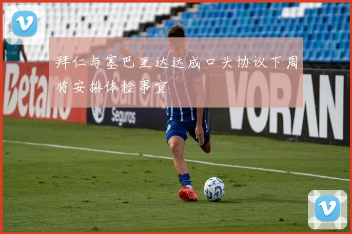 拜仁与塞巴里达达成口头协议下周将安排体检事宜